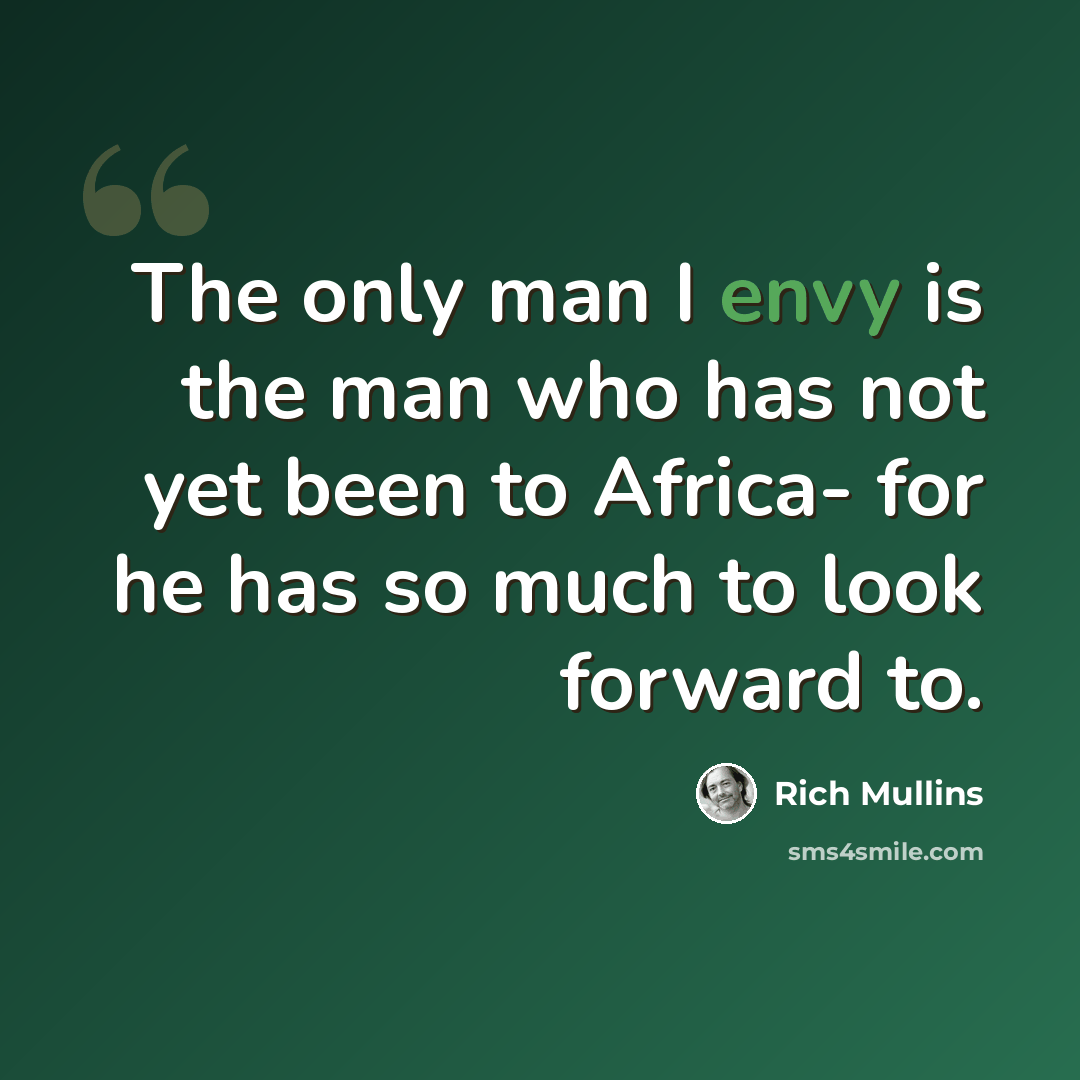 “The only man I envy is the man who has not yet been to Africa- for he has so much to look forward to.” quote by Rich Mullins