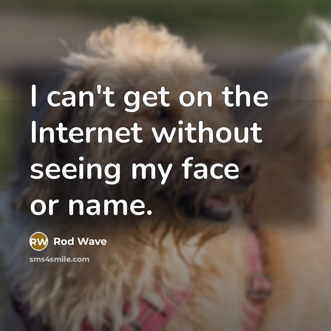 “I can't get on the Internet without seeing my face or name.” quote by Rod Wave
