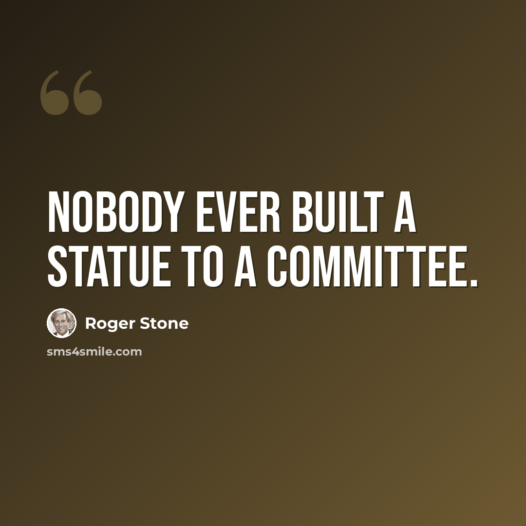 “Nobody ever built a statue to a committee.” quote by Roger Stone