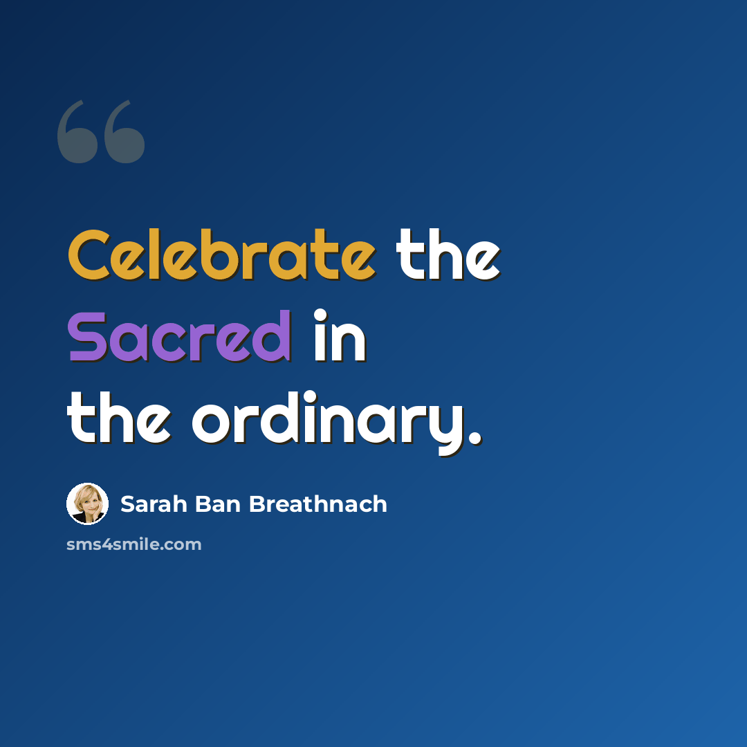 “Celebrate the Sacred in the ordinary.” quote by Sarah Ban Breathnach