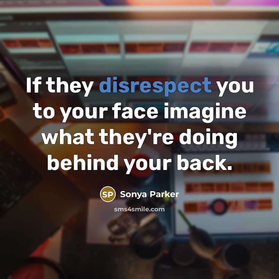 “If they disrespect you to your face imagine what they're doing behind your back.” quote by Sonya Parker