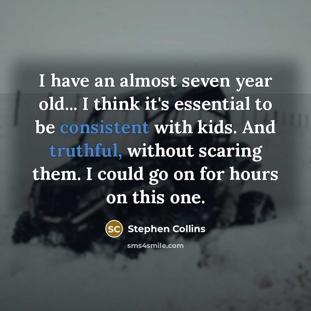 “I have an almost seven year old... I think it's essential to be consistent with kids. And truthful, without scaring them. I could go on for hours on this one.” quote by Stephen Collins