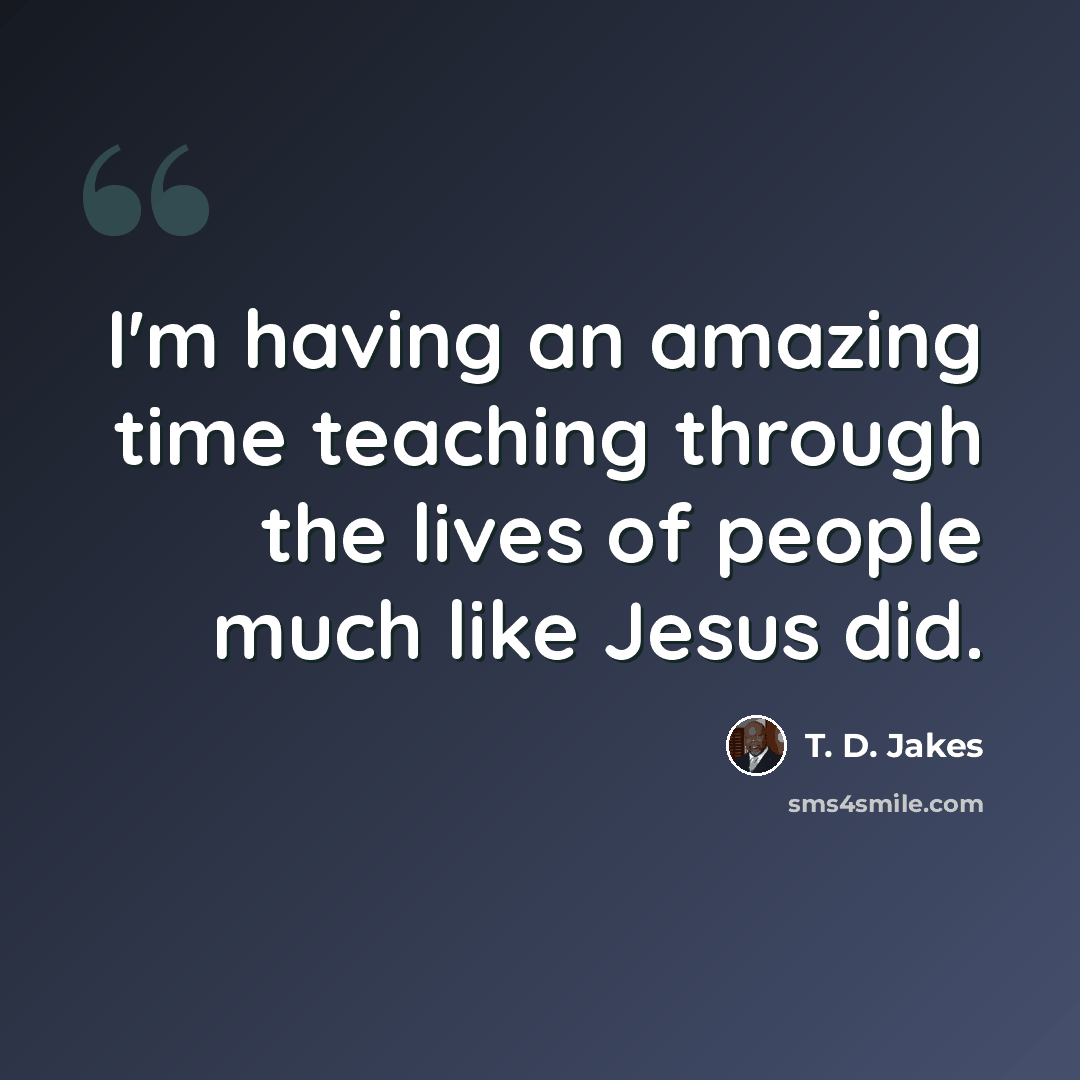 “I'm having an amazing time teaching through the lives of people much like Jesus did.” quote by T. D. Jakes