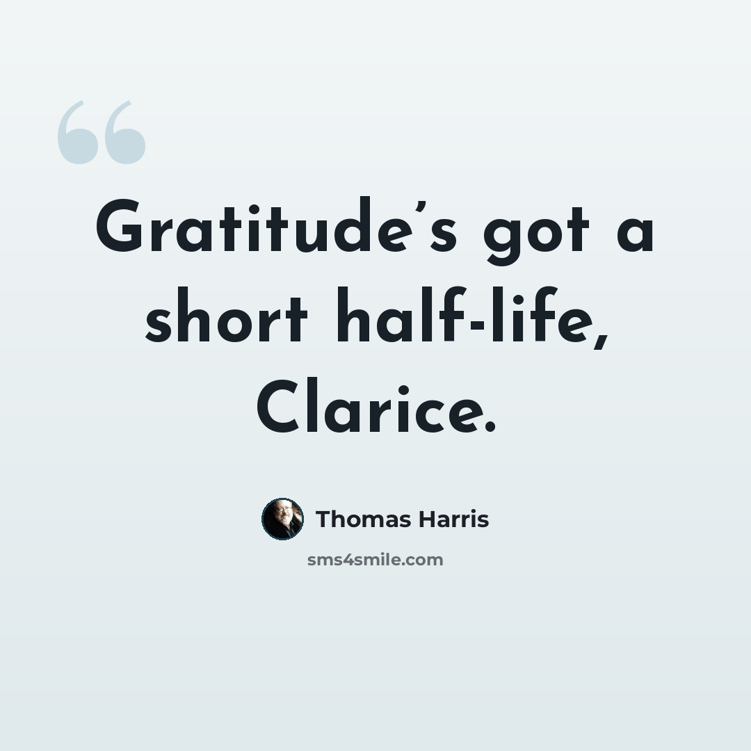 “Gratitude’s got a short half-life, Clarice.” quote by Thomas Harris
