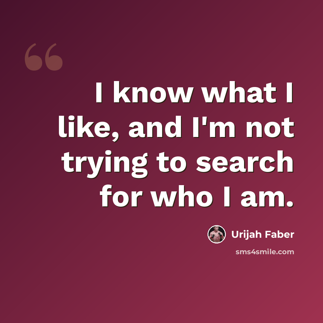 “I know what I like, and I'm not trying to search for who I am.” quote by Urijah Faber