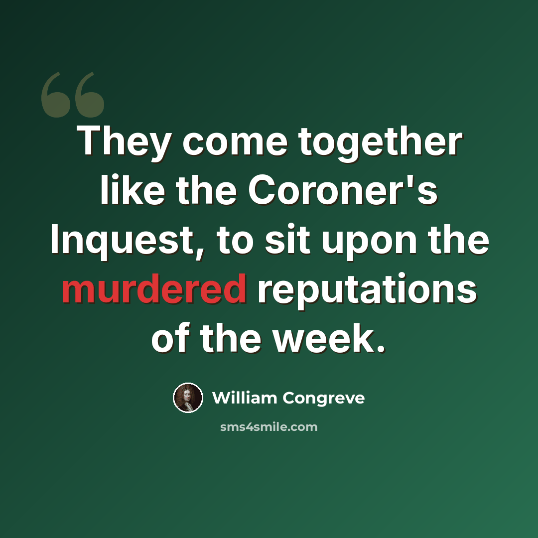 “They come together like the Coroner's Inquest, to sit upon the murdered reputations of the week.” quote by William Congreve