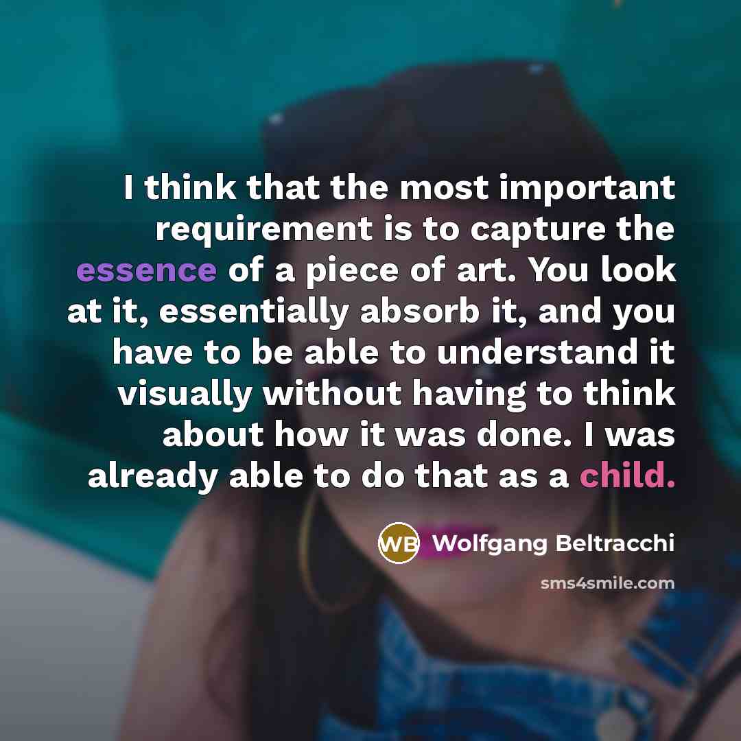 “I think that the most important requirement is to capture the essence of a piece of art. You look at it, essentially absorb it, and you have to be able to understand it visually without having to think about how it was done. I was already able to do that as a child.” quote by Wolfgang Beltracchi