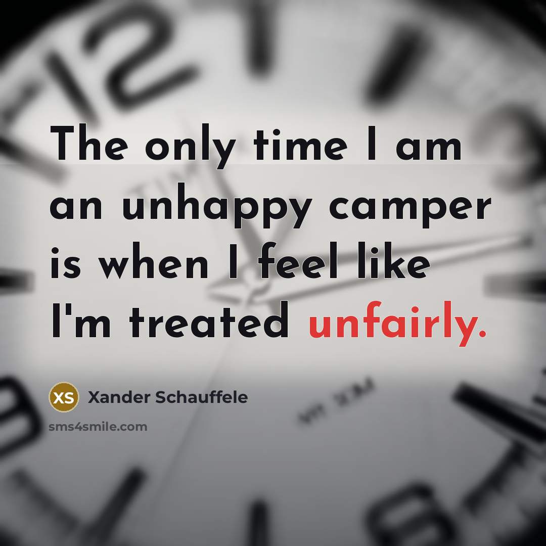 “The only time I am an unhappy camper is when I feel like I'm treated unfairly.” quote by Xander Schauffele