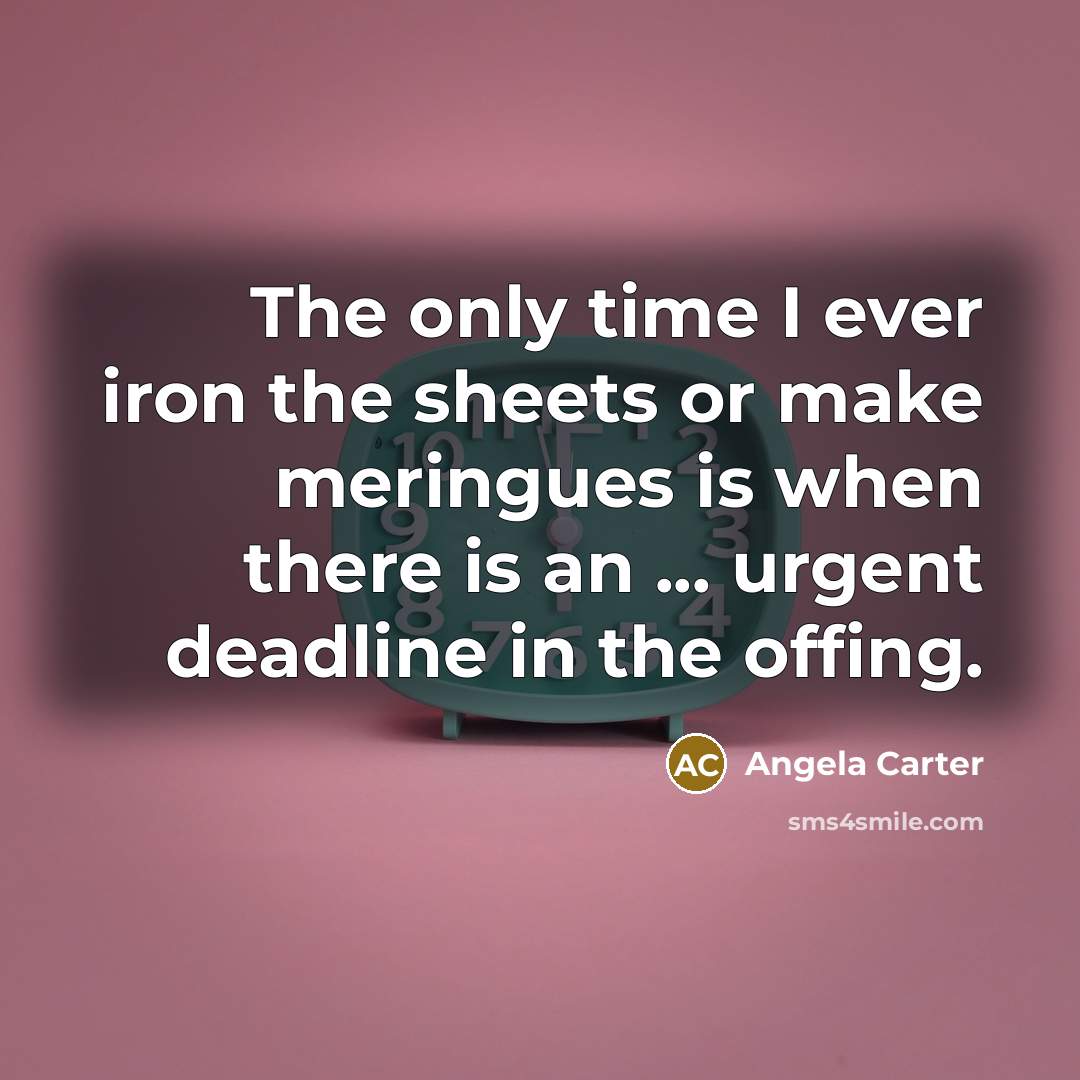 “The only time I ever iron the sheets or make meringues is when there is an ... urgent deadline in the offing.” quote by Angela Carter