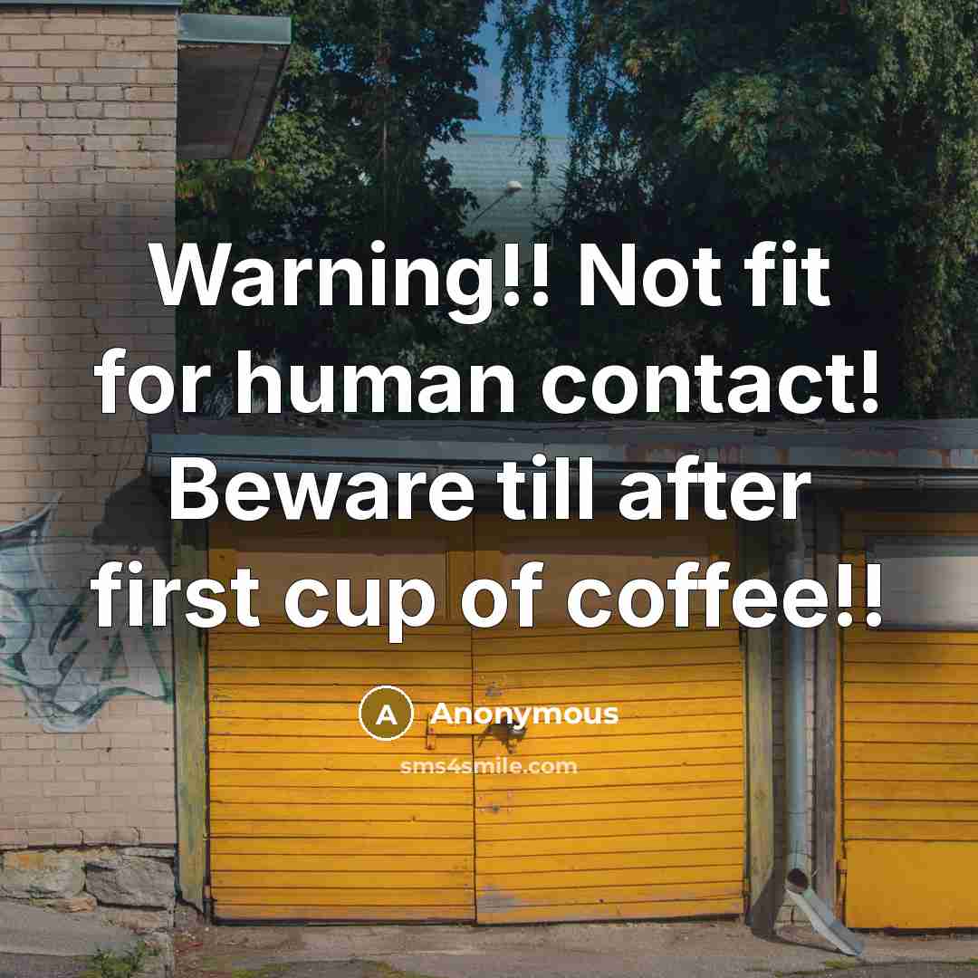 “Warning!! Not fit for human contact! Beware till after first cup of coffee!!” quote by Anonymous