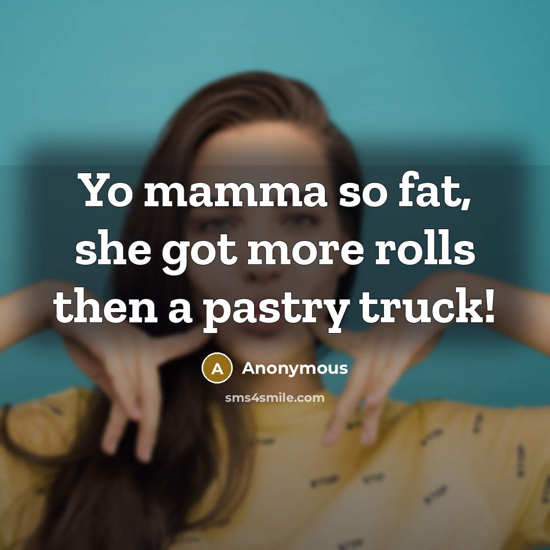 “Yo mamma so fat, she got more rolls then a pastry truck!” quote by Anonymous