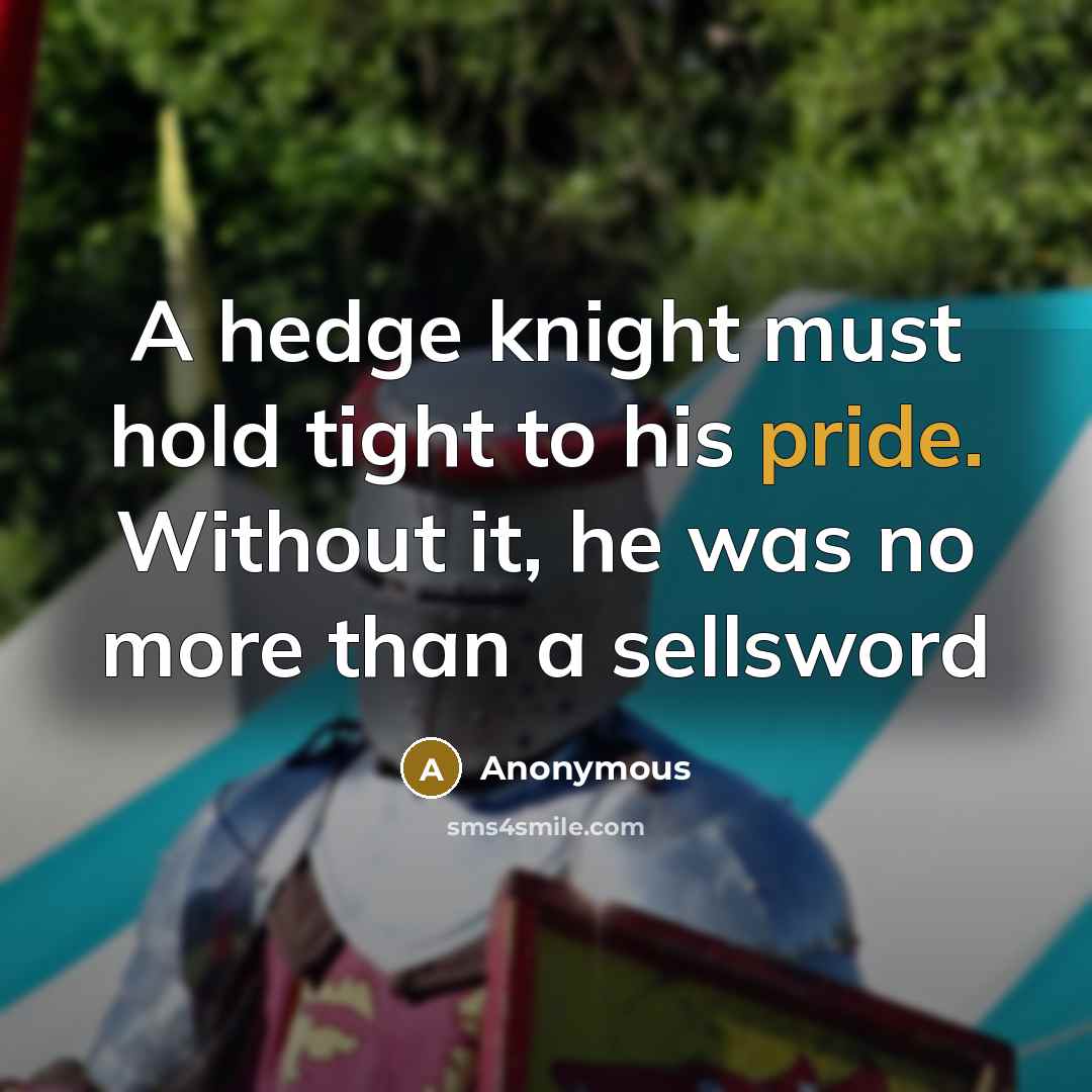 “A hedge knight must hold tight to his pride. Without it, he was no more than a sellsword” quote by Anonymous