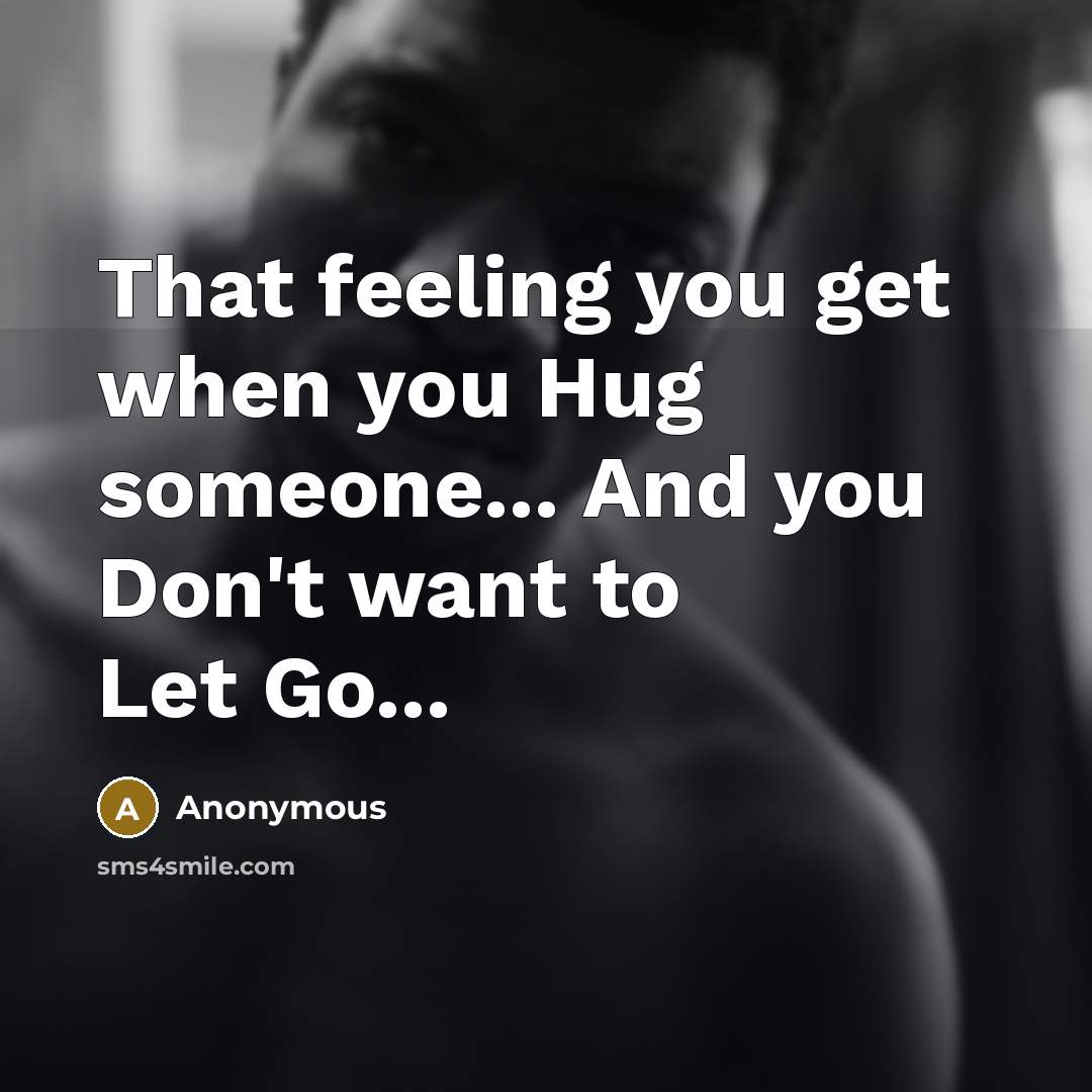 “That feeling you get when you Hug someone... And you Don't want to Let Go...” quote by Anonymous