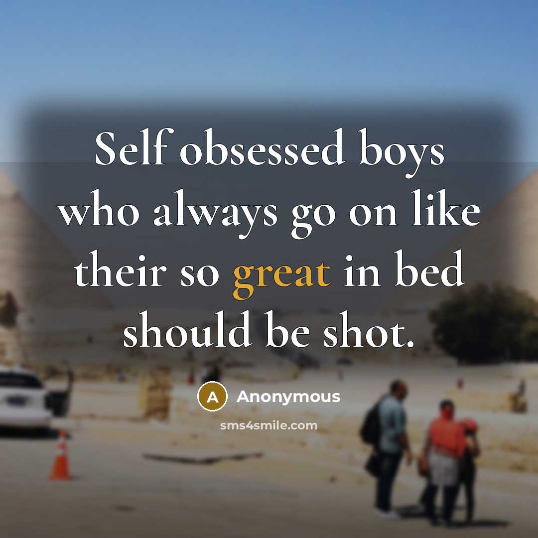 “Self obsessed boys who always go on like their so great in bed should be shot.” quote by Anonymous