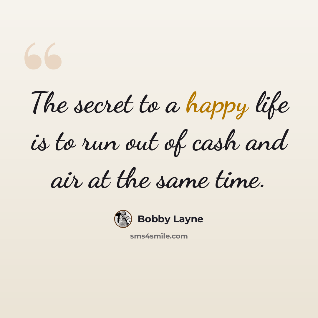 “The secret to a happy life is to run out of cash and air at the same time.” quote by Bobby Layne