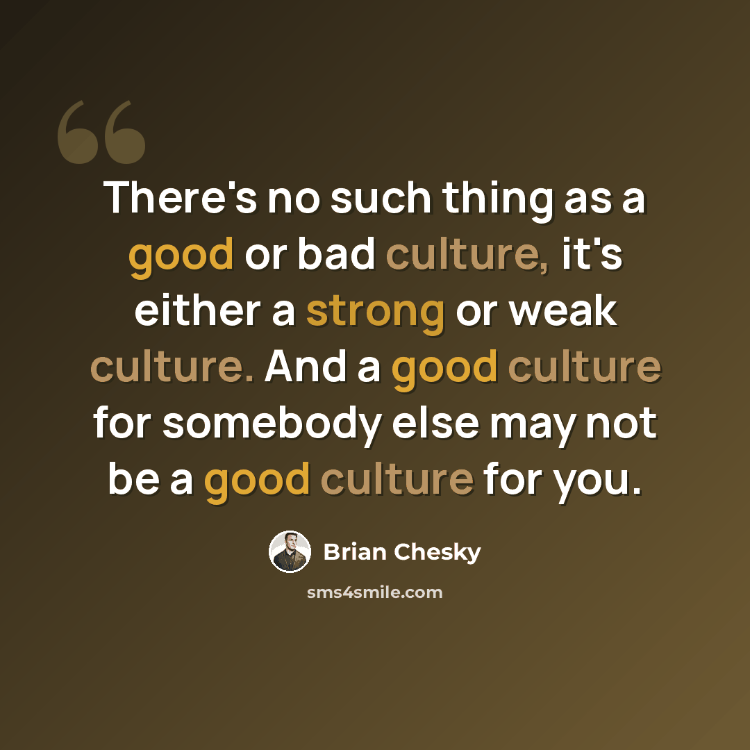 “There's no such thing as a good or bad culture, it's either a strong or weak culture. And a good culture for somebody else may not be a good culture for you.” quote by Brian Chesky