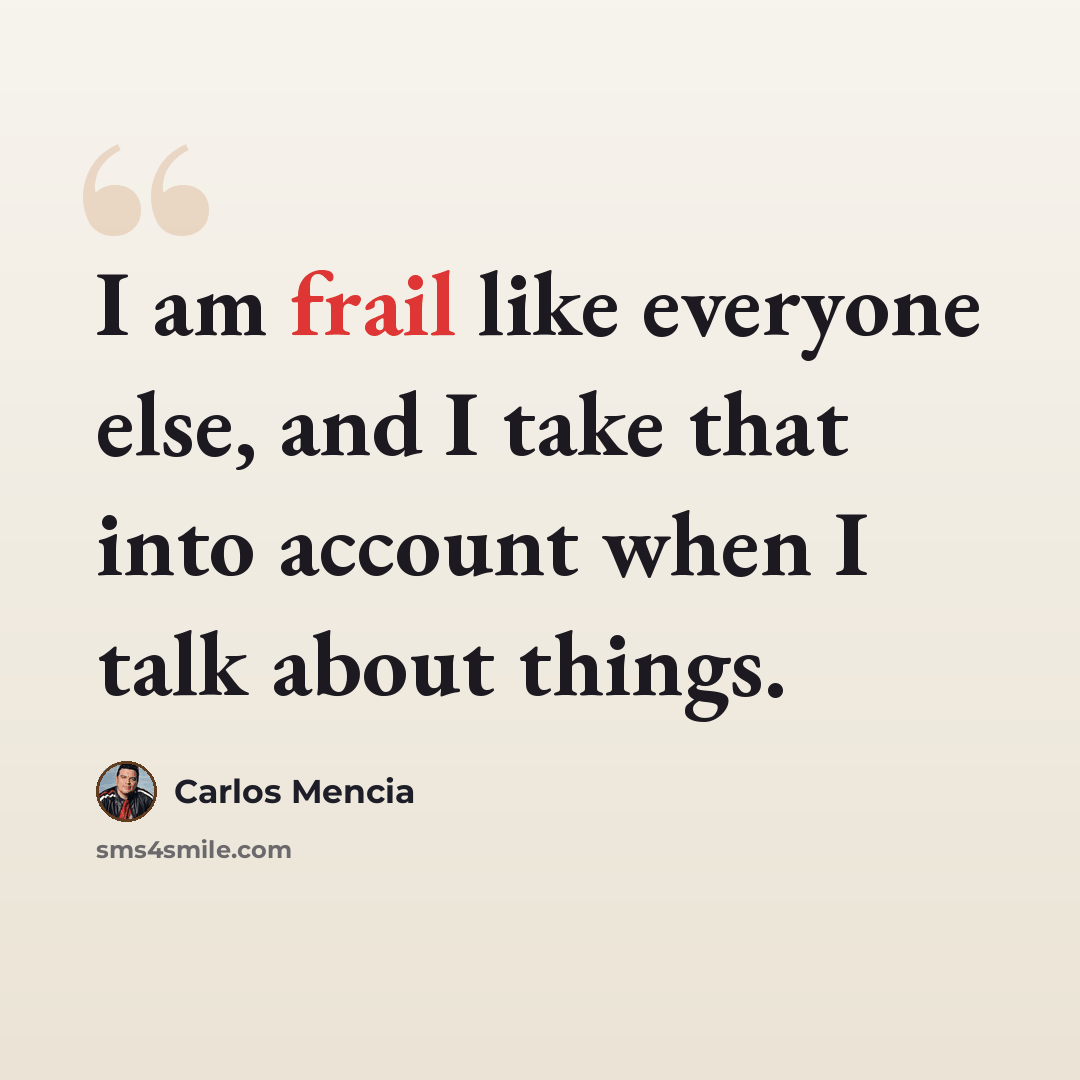 “I am frail like everyone else, and I take that into account when I talk about things.” quote by Carlos Mencia