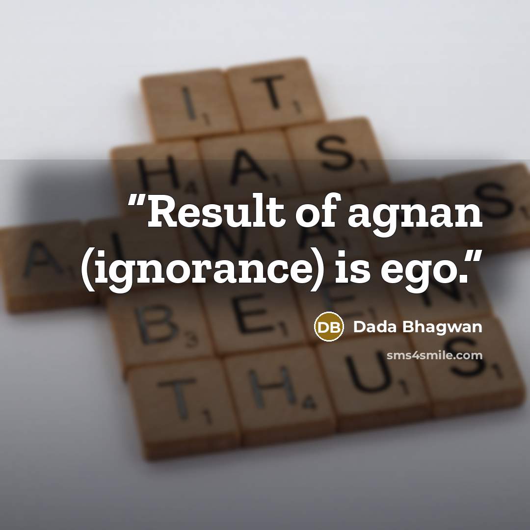 “Result of agnan (ignorance) is ego.” quote by Dada Bhagwan