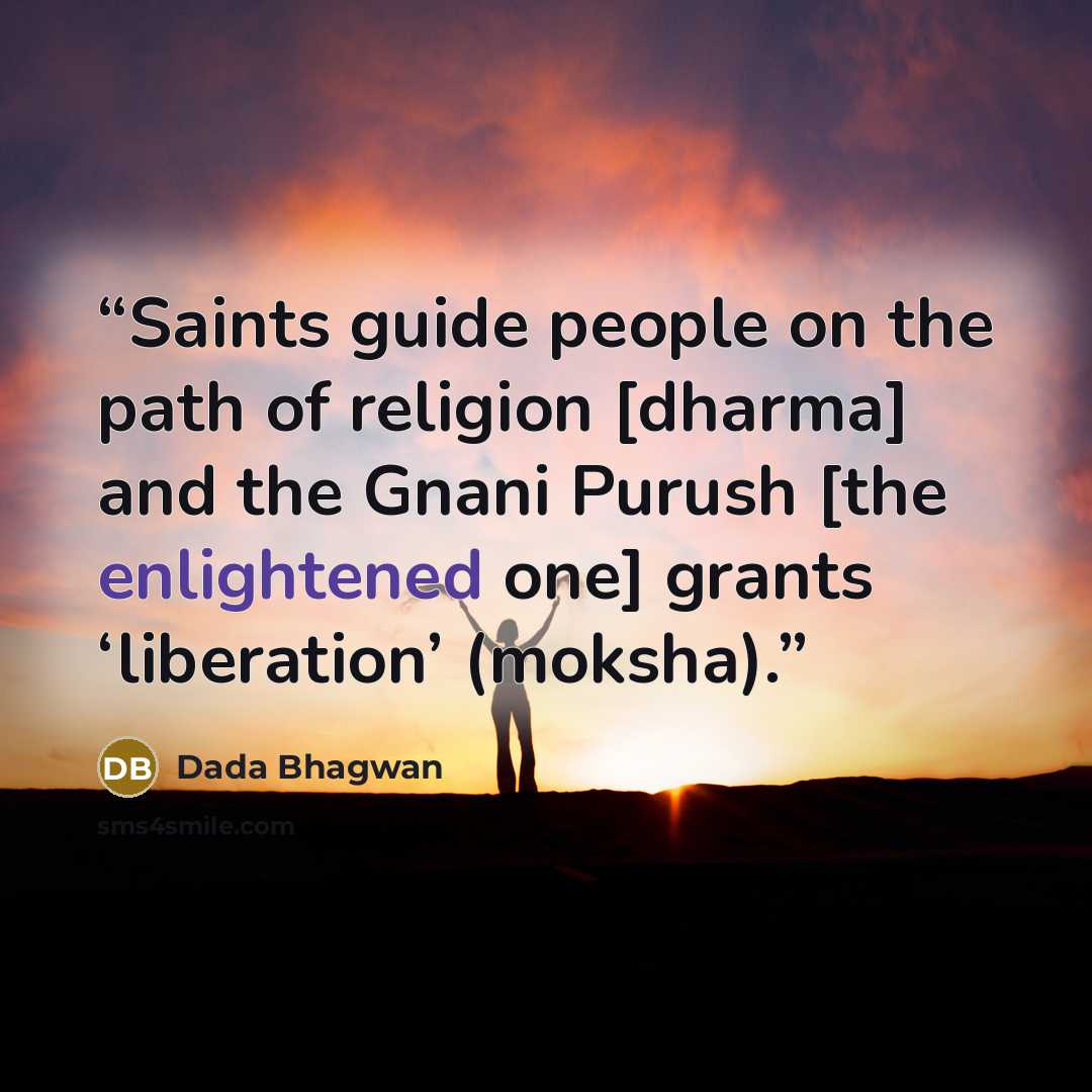 “Saints guide people on the path of religion [dharma] and the Gnani Purush [the enlightened one] grants ‘liberation’ (moksha).” quote by Dada Bhagwan