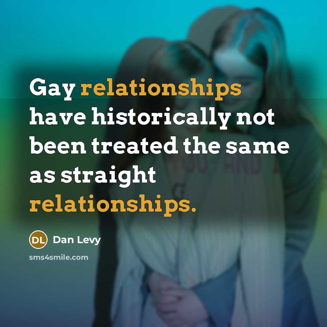 “Gay relationships have historically not been treated the same as straight relationships.” quote by Dan Levy