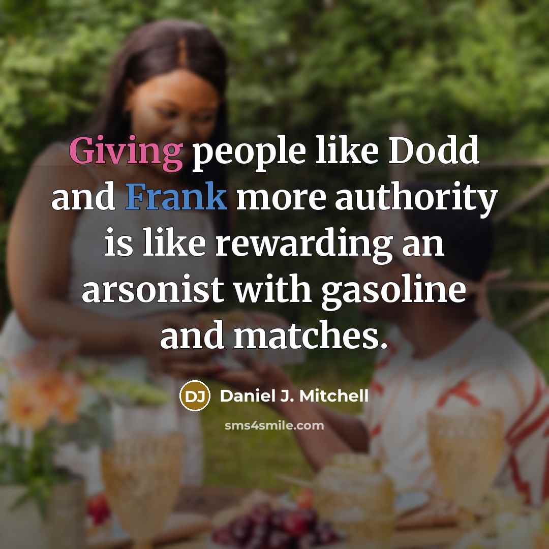 “Giving people like Dodd and Frank more authority is like rewarding an arsonist with gasoline and matches.” quote by Daniel J. Mitchell