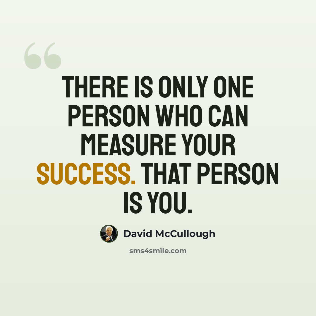 “There is only one person who can measure your success. That person is you.” quote by David McCullough