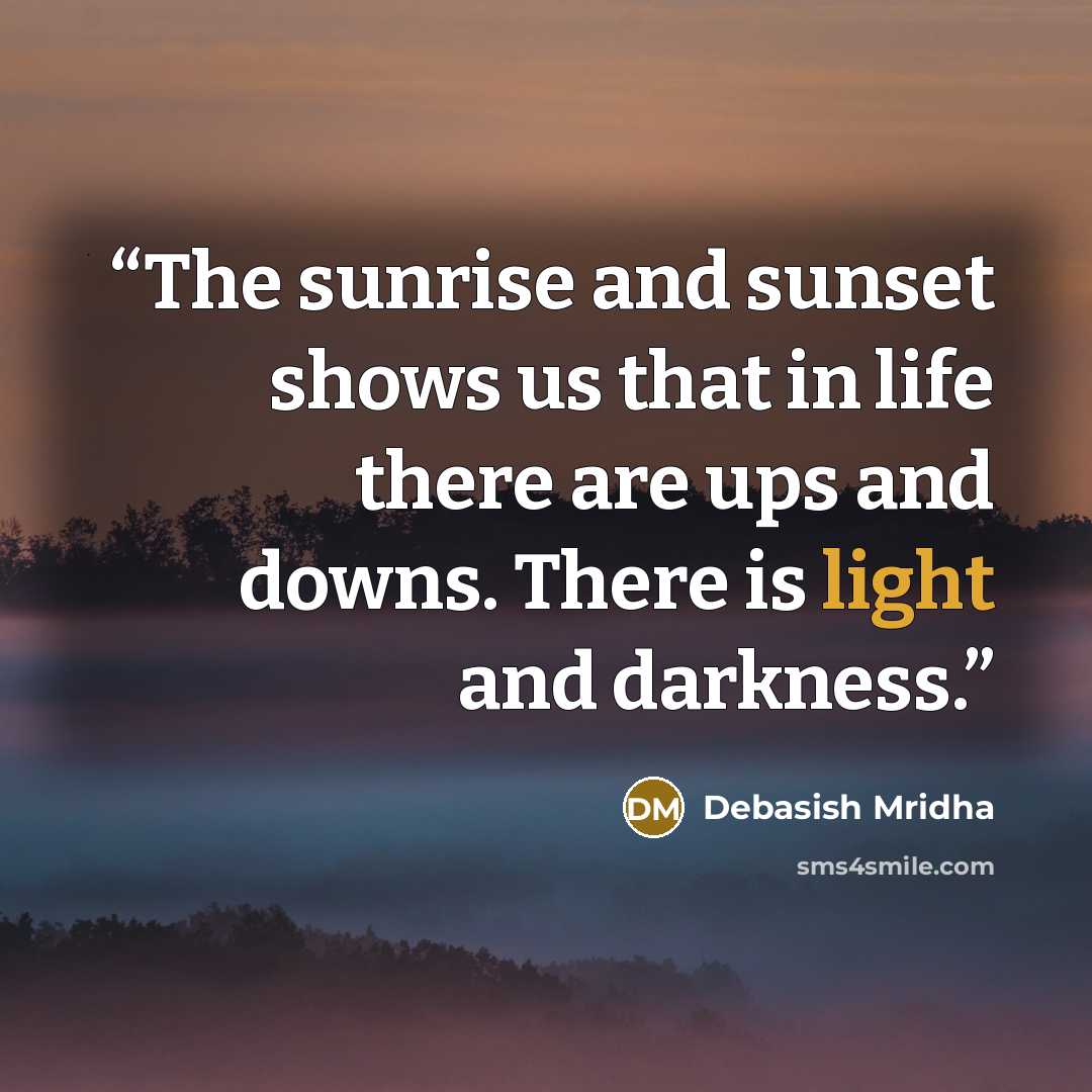“The sunrise and sunset shows us that in life there are ups and downs. There is light and darkness.” quote by Debasish Mridha