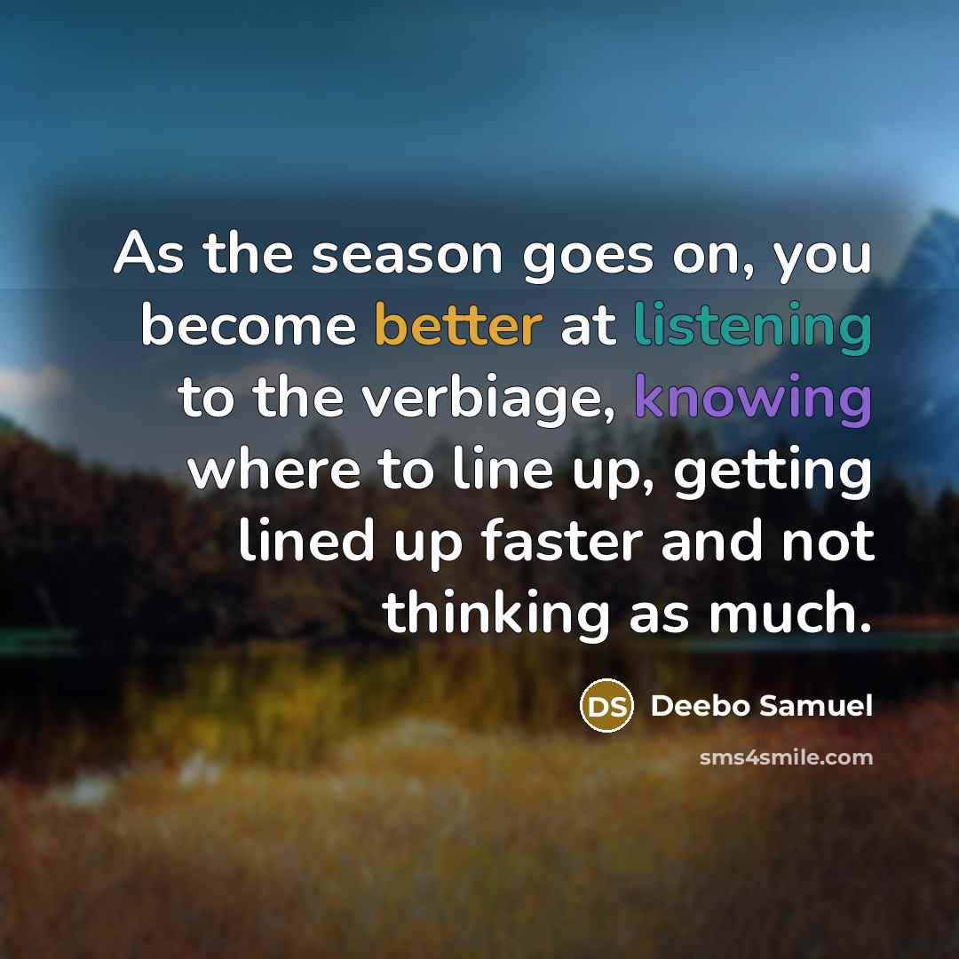 “As the season goes on, you become better at listening to the verbiage, knowing where to line up, getting lined up faster and not thinking as much.” quote by Deebo Samuel