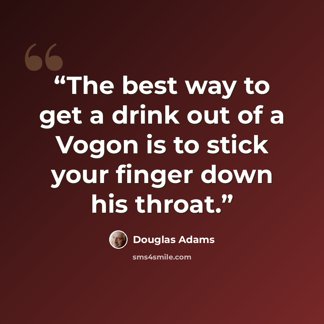 “The best way to get a drink out of a Vogon is to stick your finger down his throat.” quote by Douglas Adams