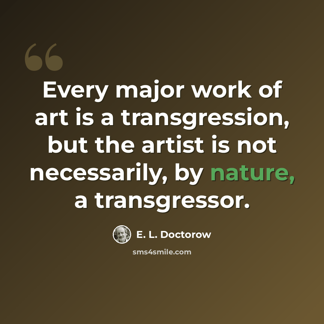 “Every major work of art is a transgression, but the artist is not necessarily, by nature, a transgressor.” quote by E. L. Doctorow