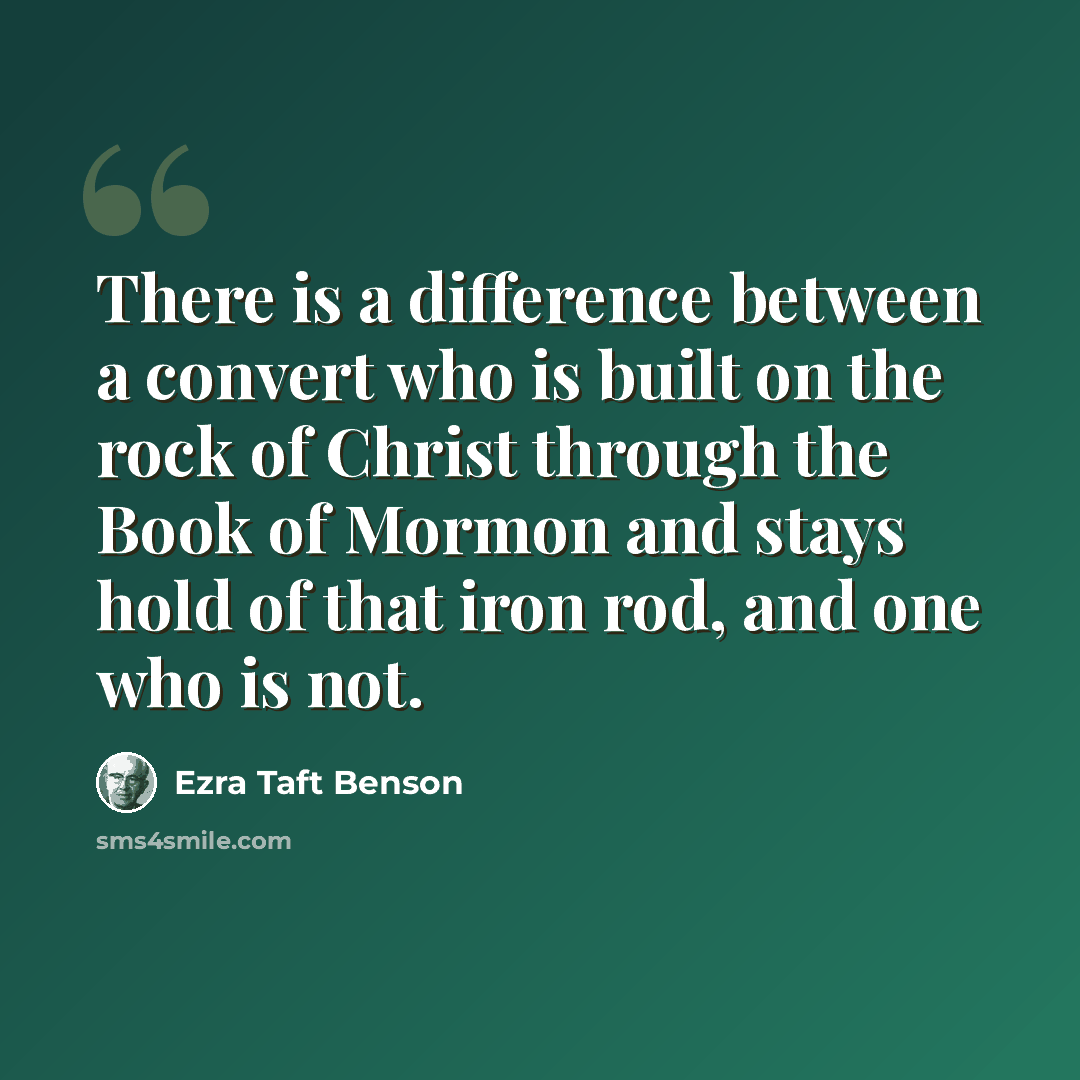 “There is a difference between a convert who is built on the rock of Christ through the Book of Mormon and stays hold of that iron rod, and one who is not.” quote by Ezra Taft Benson