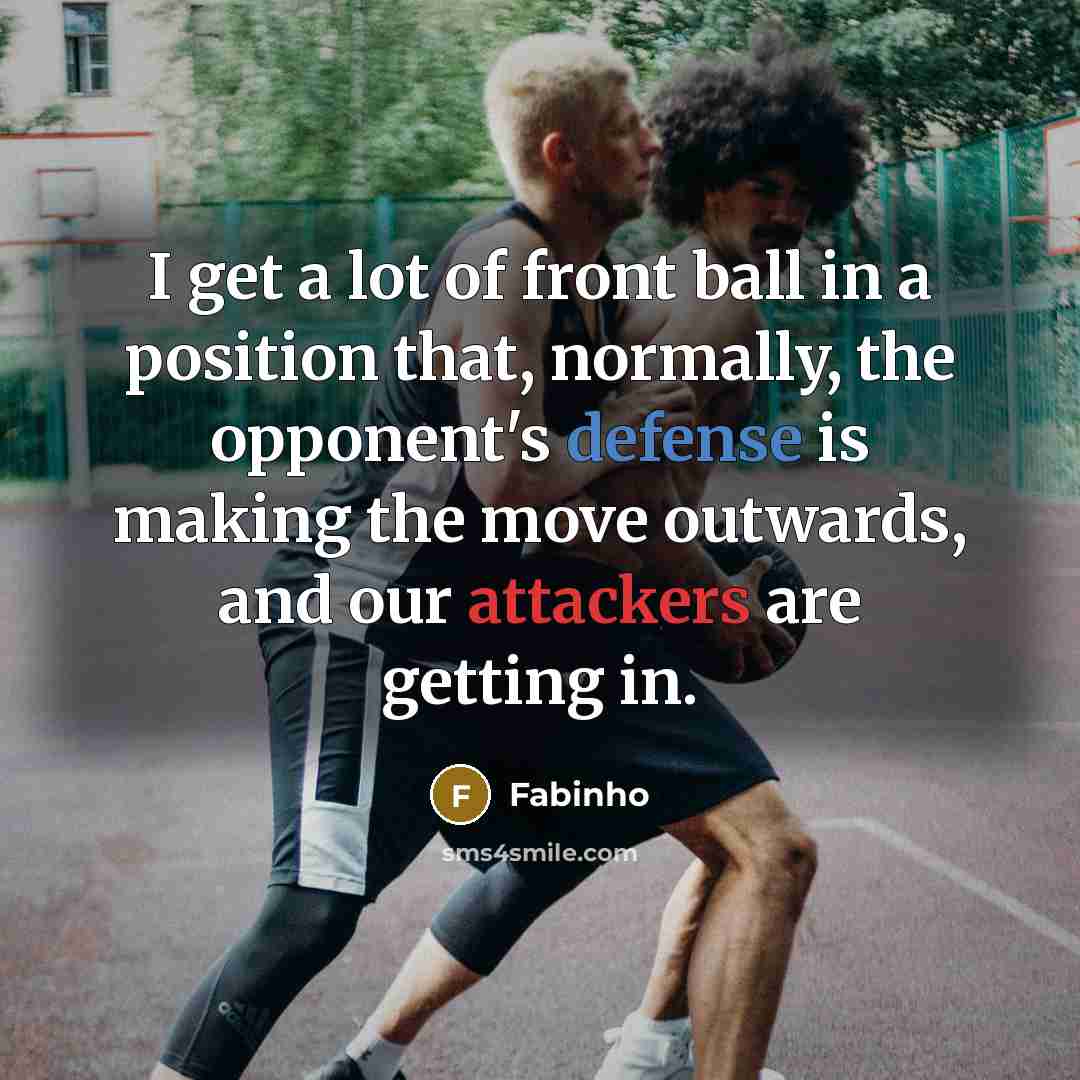 “I get a lot of front ball in a position that, normally, the opponent's defense is making the move outwards, and our attackers are getting in.” quote by Fabinho