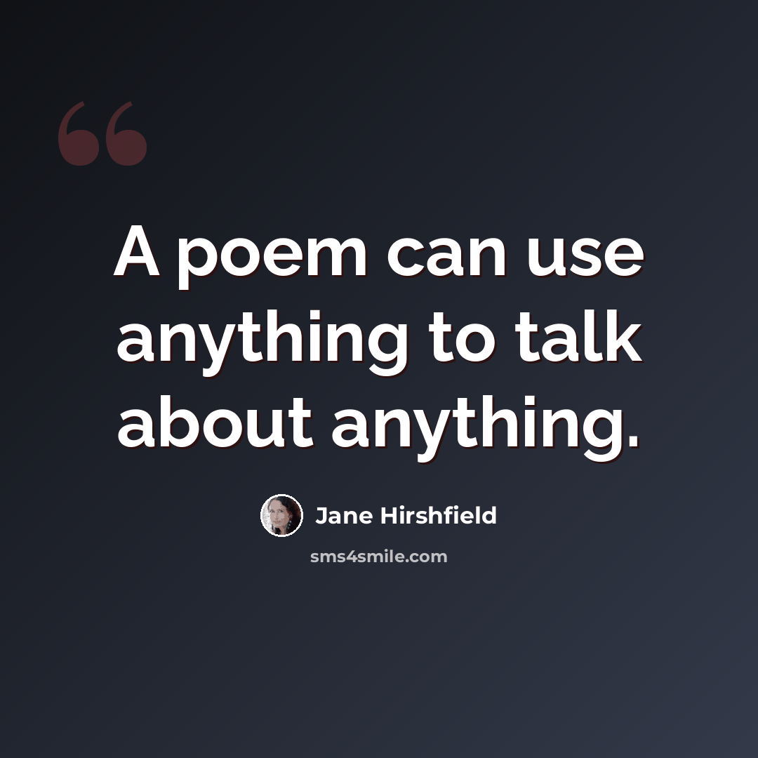 “A poem can use anything to talk about anything.” quote by Jane Hirshfield