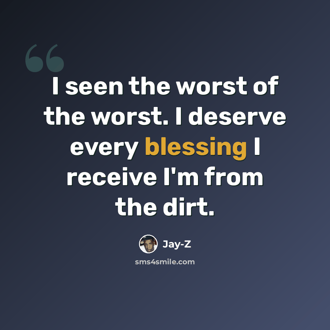 “I seen the worst of the worst. I deserve every blessing I receive I'm from the dirt.” quote by Jay-Z