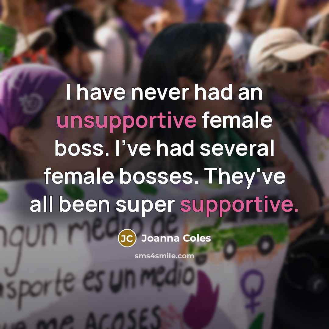 “I have never had an unsupportive female boss. I've had several female bosses. They've all been super supportive.” quote by Joanna Coles