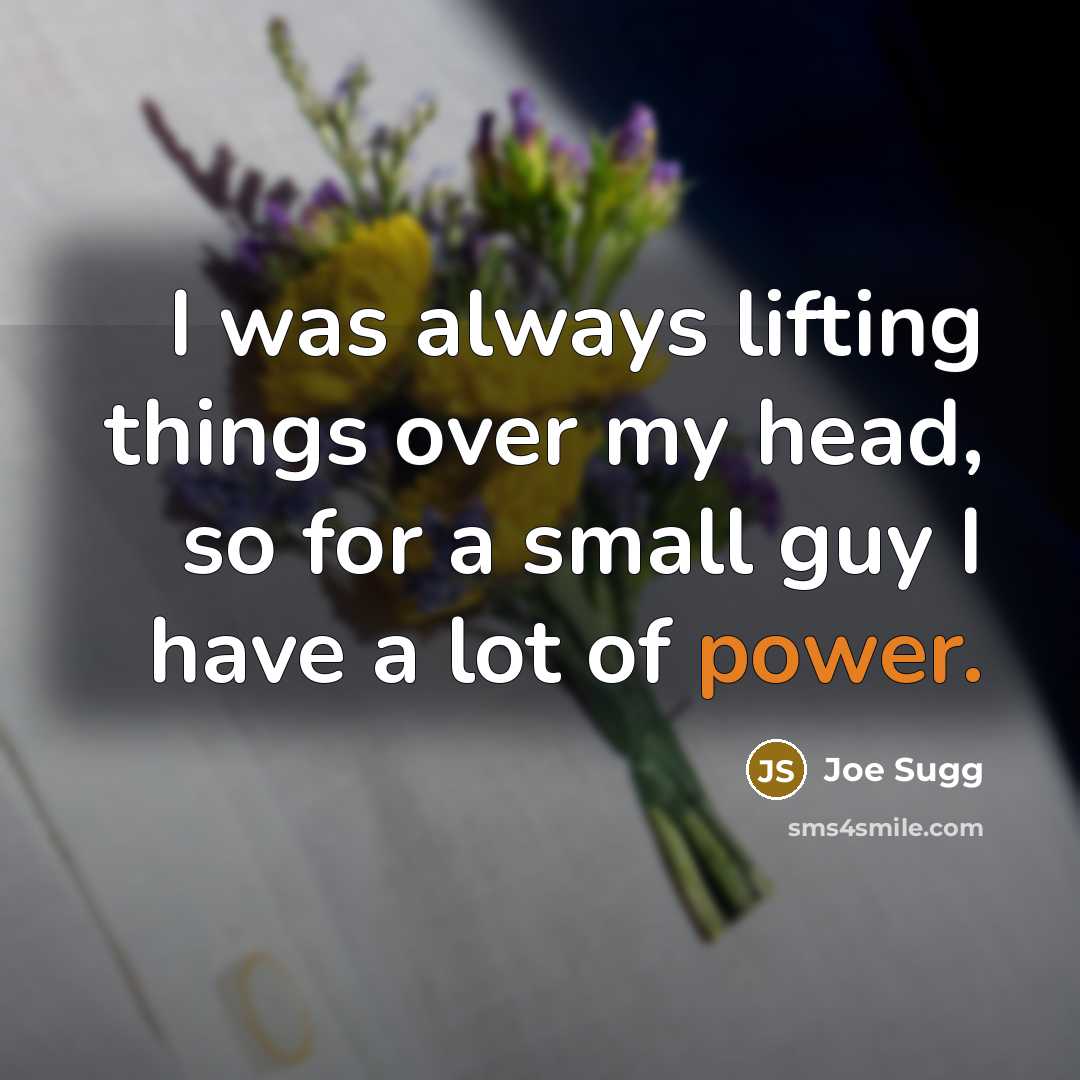 “I was always lifting things over my head, so for a small guy I have a lot of power.” quote by Joe Sugg