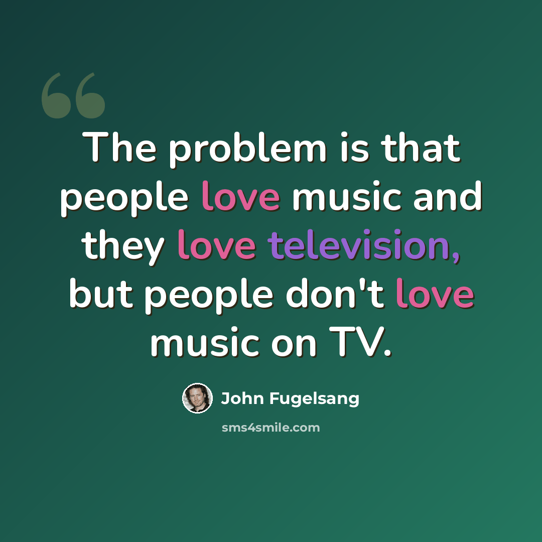 “The problem is that people love music and they love television, but people don't love music on TV.” quote by John Fugelsang