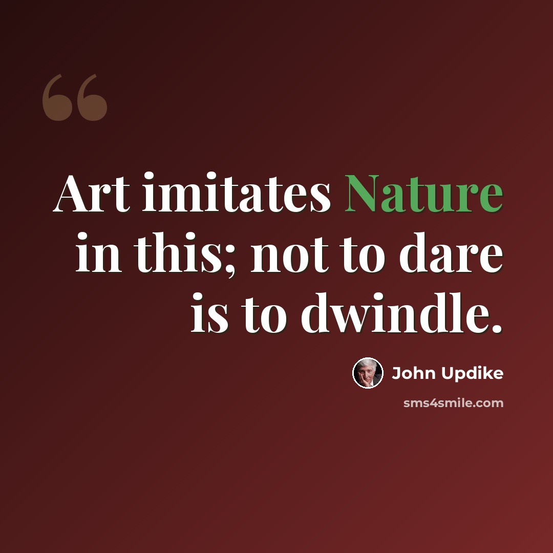 “Art imitates Nature in this; not to dare is to dwindle.” quote by John Updike