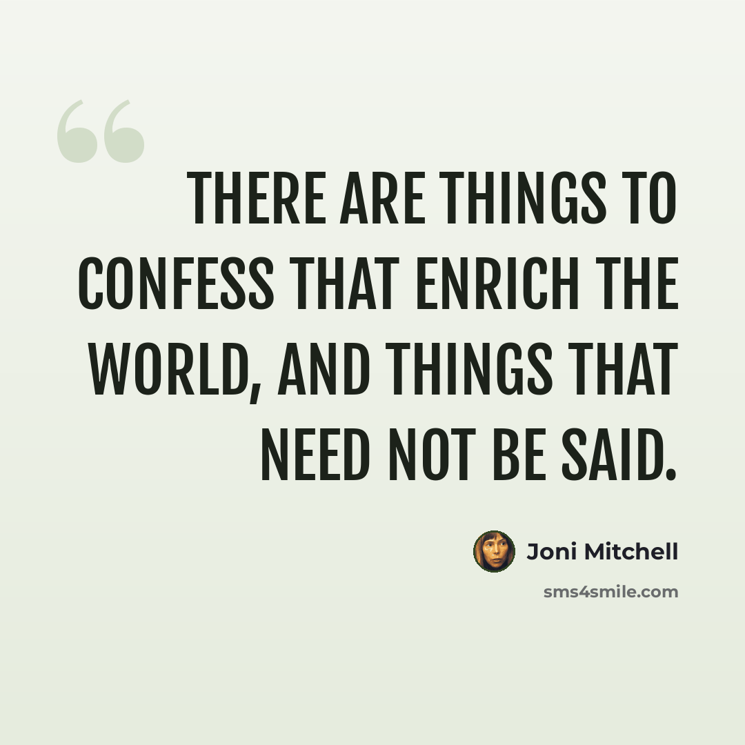 “There are things to confess that enrich the world, and things that need not be said.” quote by Joni Mitchell