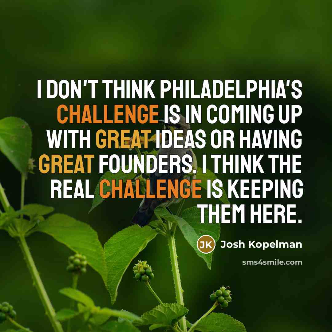“I don't think Philadelphia's challenge is in coming up with great ideas or having great founders. I think the real challenge is keeping them here.” quote by Josh Kopelman