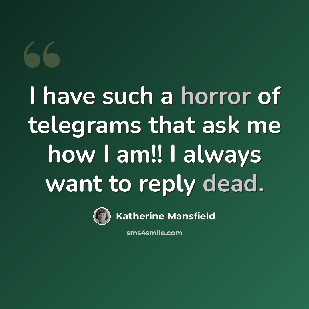 “I have such a horror of telegrams that ask me how I am!! I always want to reply dead.” quote by Katherine Mansfield