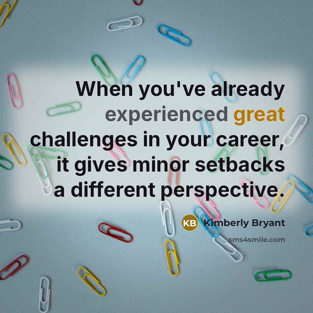 “When you've already experienced great challenges in your career, it gives minor setbacks a different perspective.” quote by Kimberly Bryant