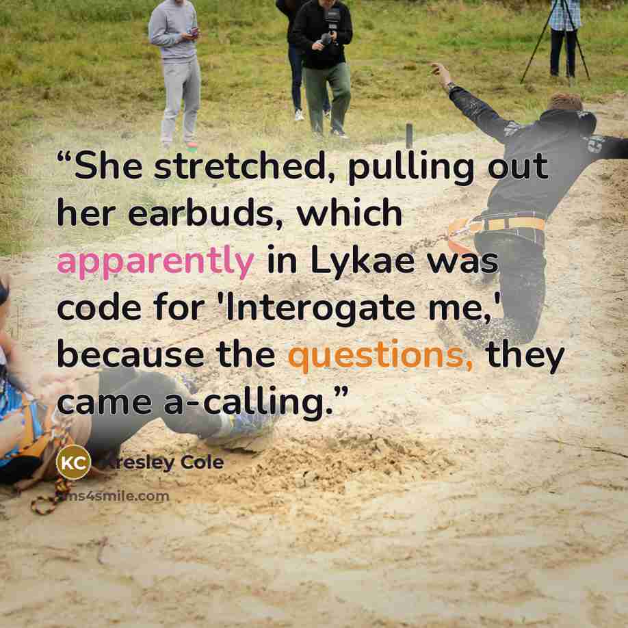 “She stretched, pulling out her earbuds, which apparently in Lykae was code for 'Interogate me,' because the questions, they came a-calling.” quote by Kresley Cole