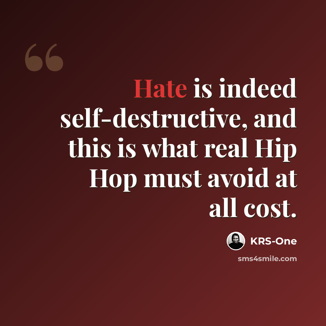 “Hate is indeed self-destructive, and this is what real Hip Hop must avoid at all cost.” quote by KRS-One