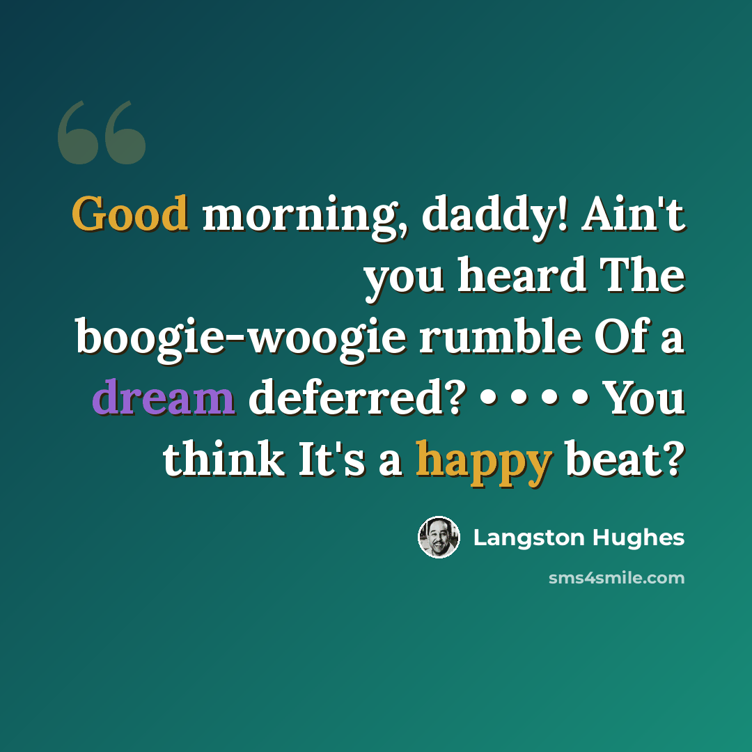 “Good morning, daddy! Ain't you heard The boogie-woogie rumble Of a dream deferred? • • • • You think It's a happy beat?” quote by Langston Hughes