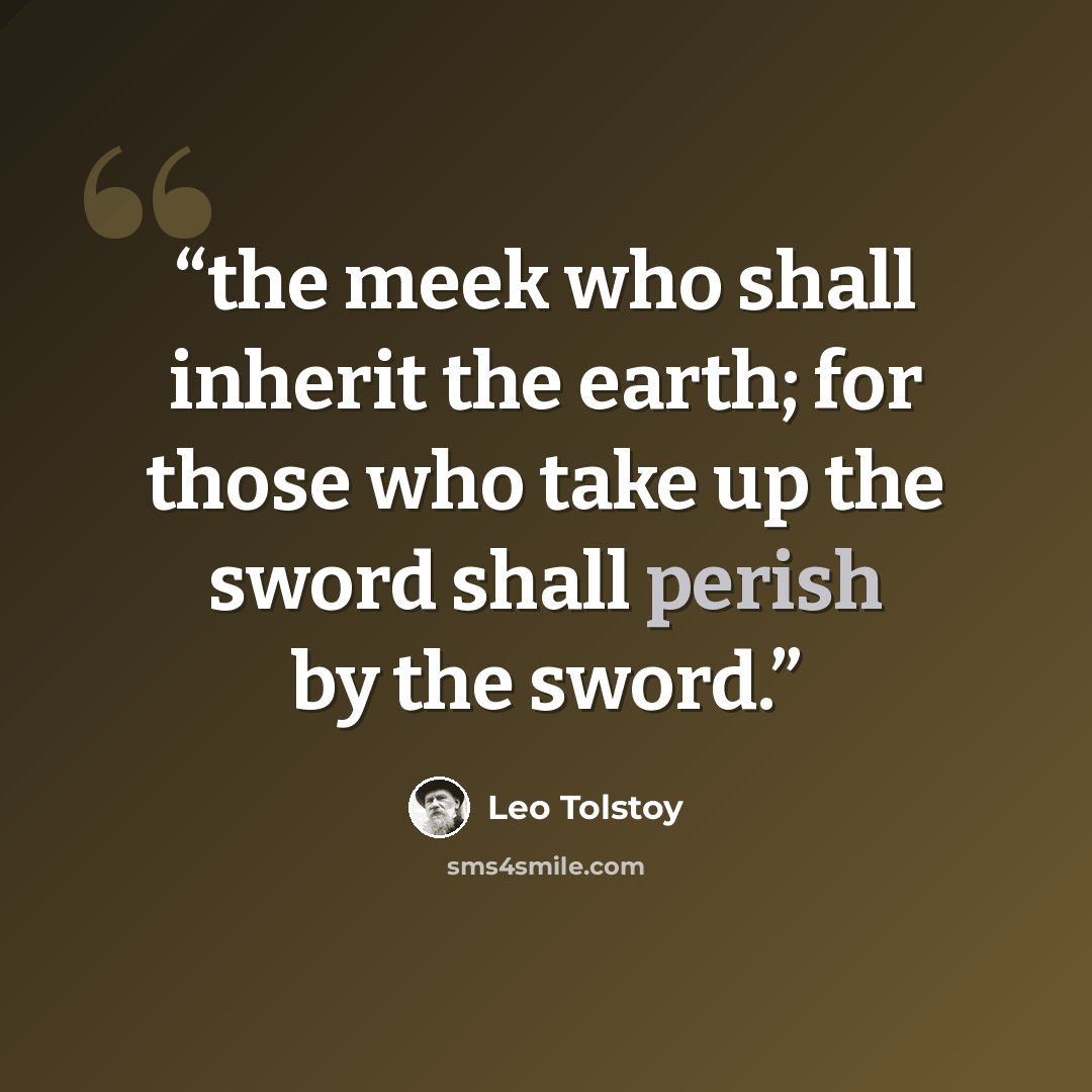 “the meek who shall inherit the earth; for those who take up the sword shall perish by the sword.” quote by Leo Tolstoy