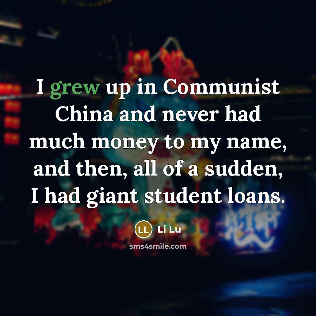 “I grew up in Communist China and never had much money to my name, and then, all of a sudden, I had giant student loans.” quote by Li Lu