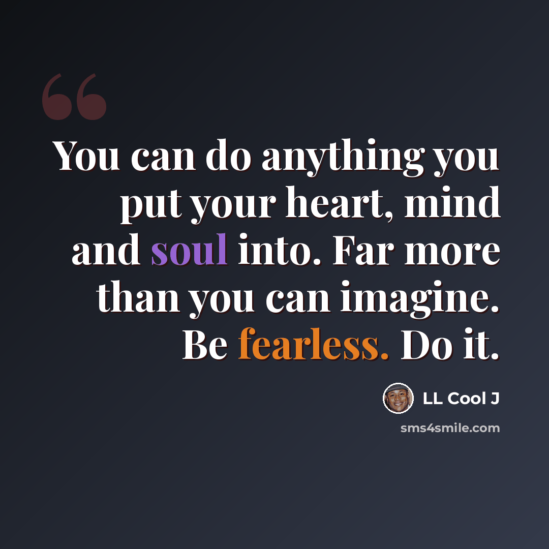 “You can do anything you put your heart, mind and soul into. Far more than you can imagine. Be fearless. Do it.” quote by LL Cool J
