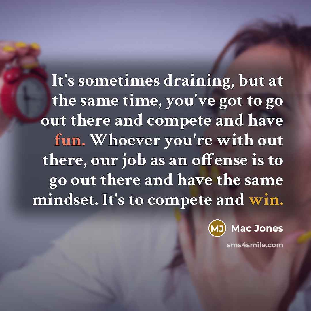 “It's sometimes draining, but at the same time, you've got to go out there and compete and have fun. Whoever you're with out there, our job as an offense is to go out there and have the same mindset. It's to compete and win.” quote by Mac Jones