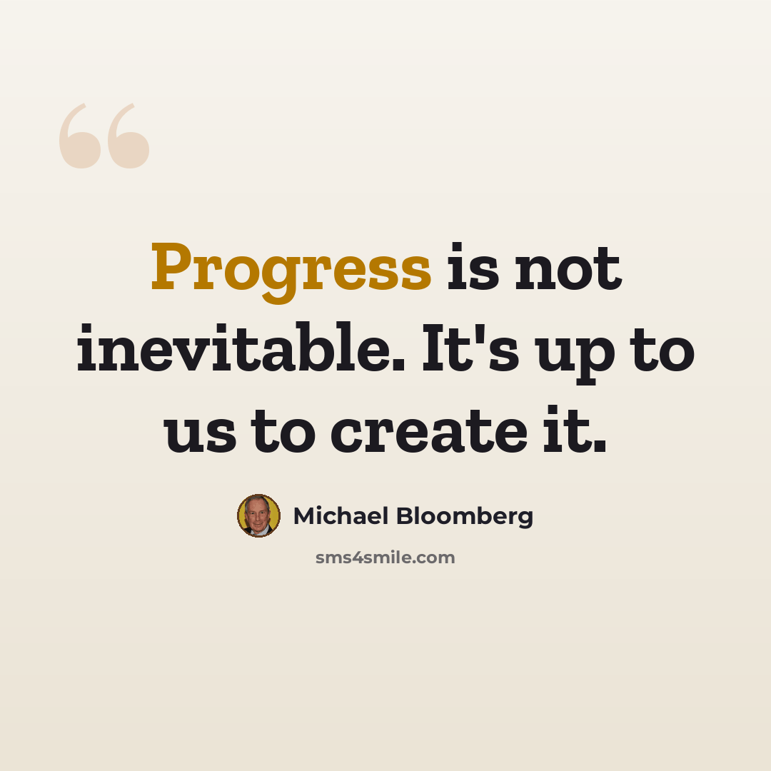 “Progress is not inevitable. It's up to us to create it.” quote by Michael Bloomberg